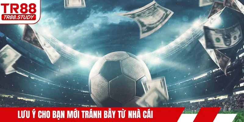 Lưu ý cho bạn mới tránh bẫy từ nhà cái